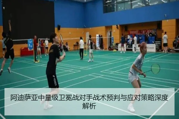 阿迪萨亚中量级卫冕战对手战术预判与应对策略深度解析