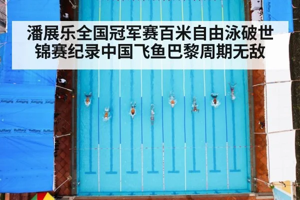 潘展乐全国冠军赛百米自由泳破世锦赛纪录中国飞鱼巴黎周期无敌