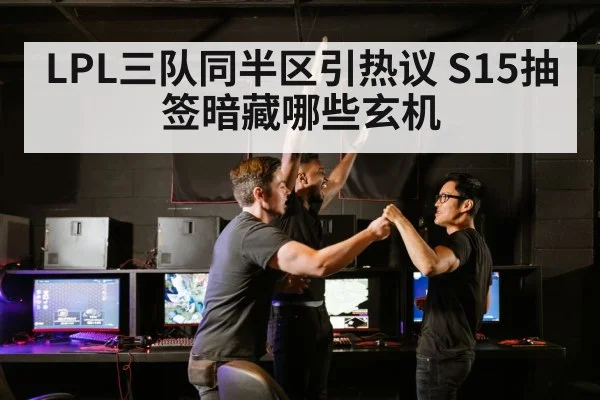 LPL三队同半区引热议 S15抽签暗藏哪些玄机