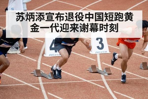 苏炳添宣布退役中国短跑黄金一代迎来谢幕时刻